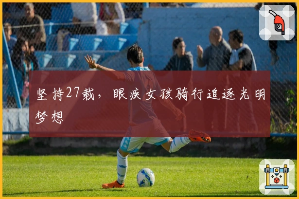 坚持27载，眼疾女孩骑行追逐光明梦想