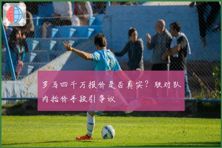 罗马四千万报价是否真实？联对队内抬价手段引争议