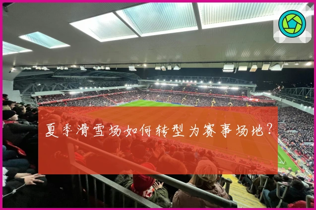 夏季滑雪场如何转型为赛事场地？