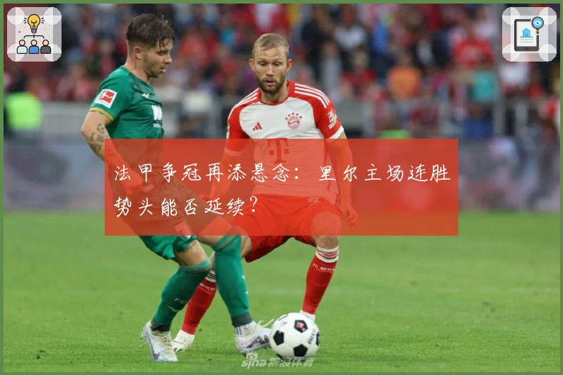 法甲争冠再添悬念：里尔主场连胜势头能否延续？