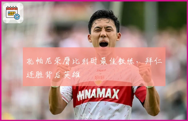 孔帕尼荣膺比利时最佳教练，拜仁连胜背后英雄