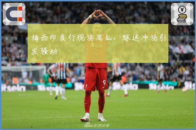 梅西印度行现场混乱，球迷冲场引发骚动