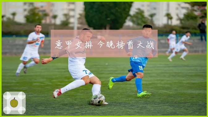 意甲女排 今晚榜首大战