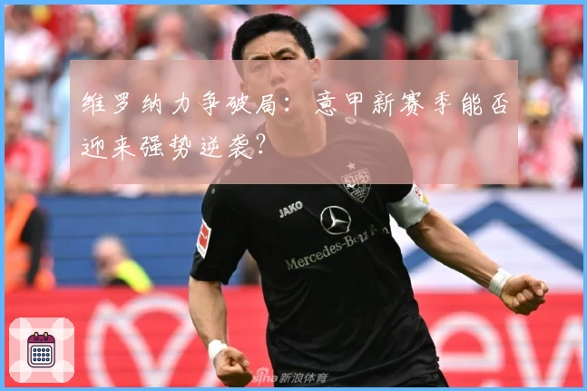 维罗纳力争破局：意甲新赛季能否迎来强势逆袭？