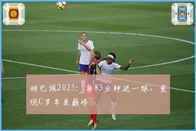 姆巴佩2025：每83分钟进一球，重现C罗年度巅峰
