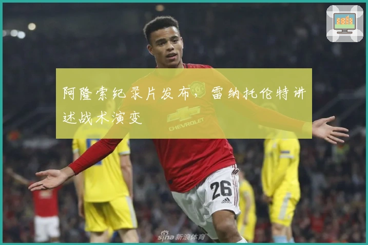 阿隆索纪录片发布，雷纳托伦特讲述战术演变