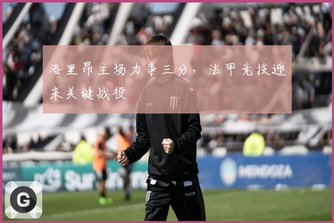 洛里昂主场力争三分，法甲竞技迎来关键战役