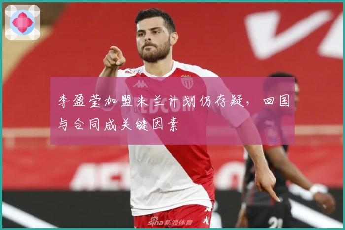 李盈莹加盟米兰计划仍存疑，回国与合同成关键因素