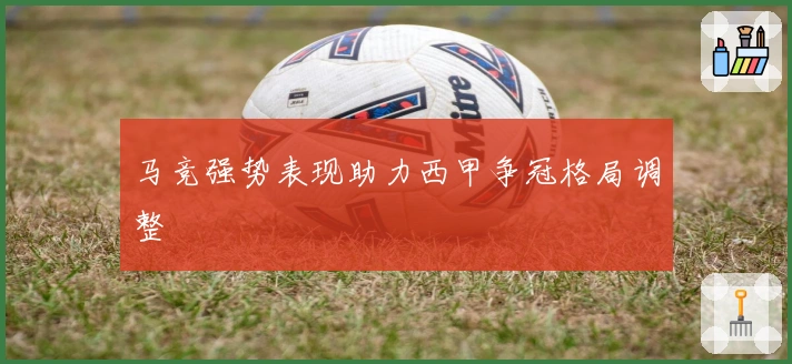 马竞强势表现助力西甲争冠格局调整