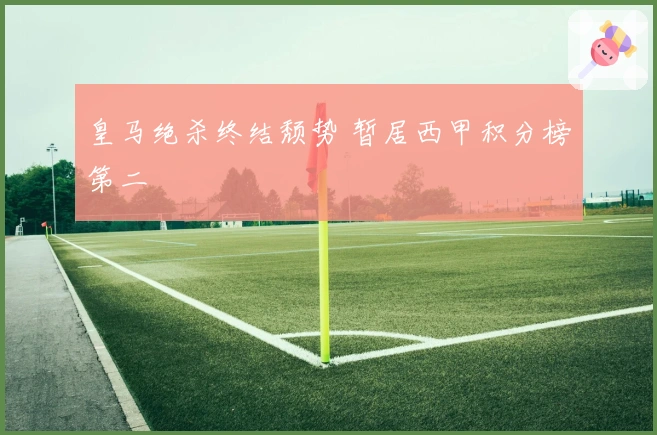 皇马绝杀终结颓势 暂居西甲积分榜第二